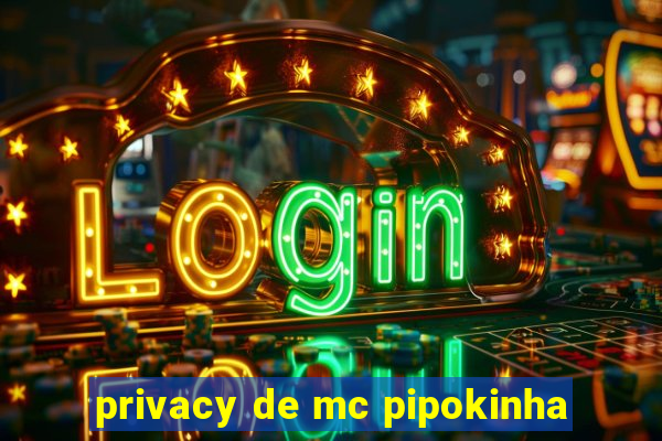 privacy de mc pipokinha